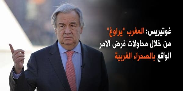 انطونيو غوتيريس المغرب يراوغ من خلال محاولات فرض الامر الواقع بالصحراء الغربية