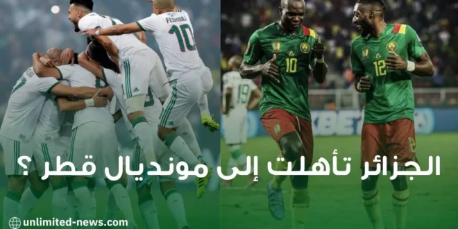 هل ستعاد مباراة الخضر و الكاميرون ؟ أم الجزائر تأهلت إلى مونديال قطر ؟