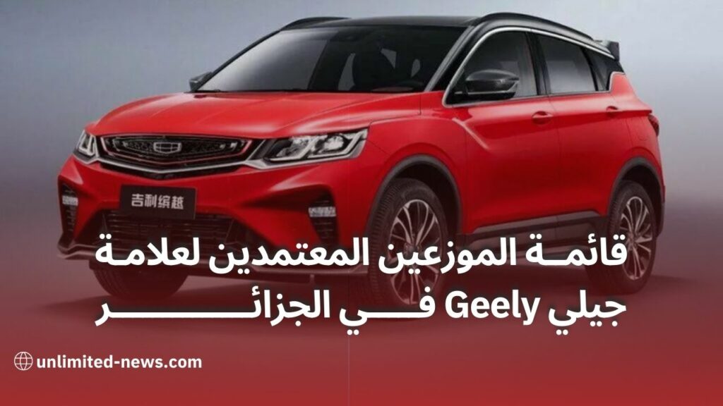 قائمة الموزعين المعتمدين لعلامة جيلي Geely في الجزائر انطلاق التسويق في ديسمبر 2023