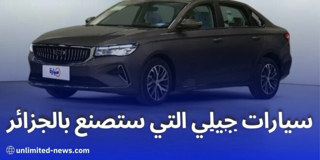 تعرف على طرازات جيلي التي ستصنع في الجزائر وتصدر إلى إفريقيا