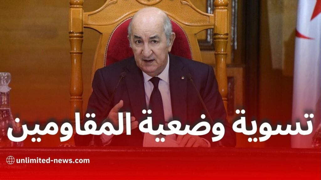 تسوية وضعية المقاومين في الجزائر: خطوات عملية لتنفيذ أوامر رئيس الجمهورية