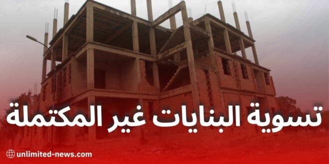 تسوية البنايات غير المكتملة: انتهاء الآجال القانونية والملف لا يزال مفتوحًا