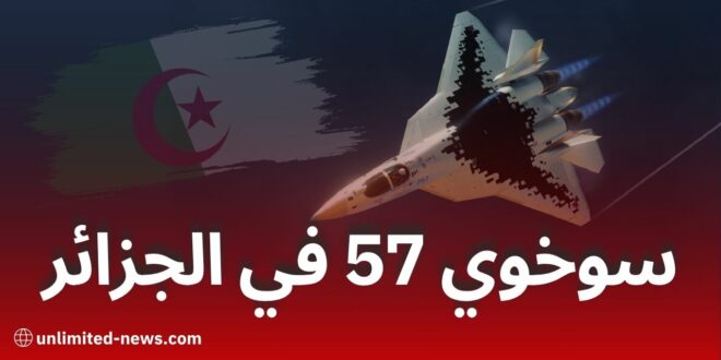 الجزائر تستعد لاستلام مقاتلات “سوخوي 57” الروسية: أول زبون أجنبي لطائرة الجيل الخامس الشبحية