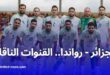 الجزائر تواجه رواندا وديًا اليوم في ملعب حملاوي بقسنطينة: توقيت المباراة والقنوات الناقلة