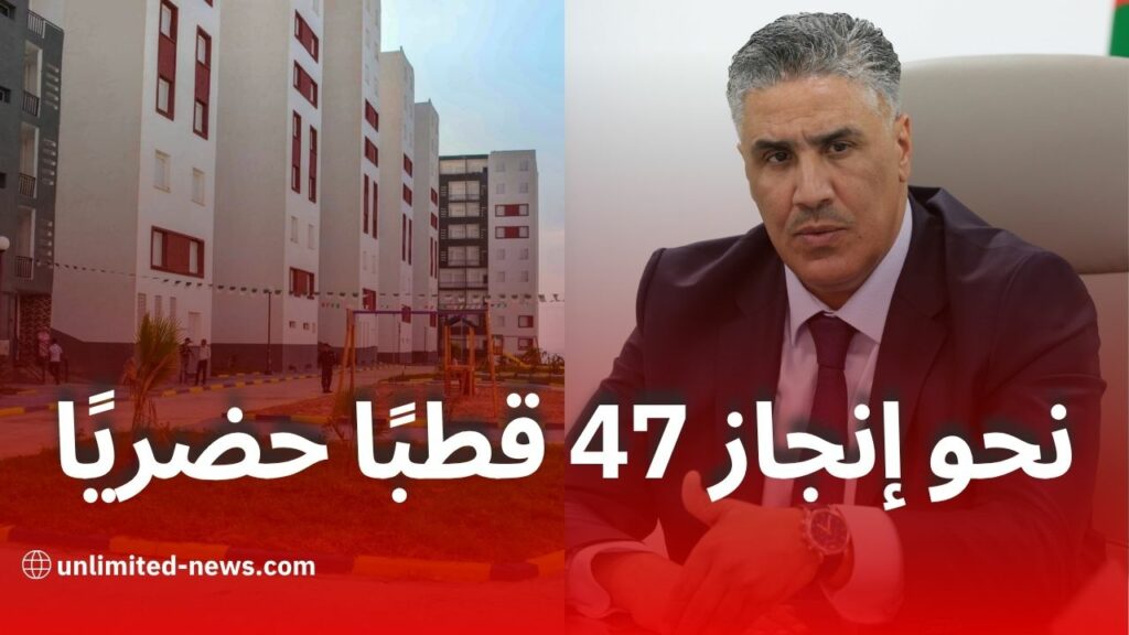 وزير السكن يعلن إنجاز 47 قطبًا حضريًا جديدًا عبر مختلف ولايات الوطن