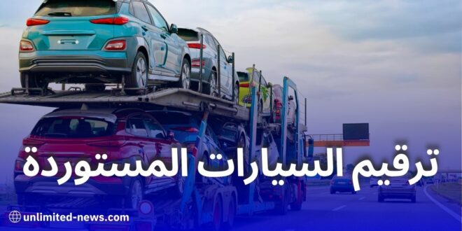 رزنامة جديدة لترقيم السيارات المستوردة أقل من 3 سنوات في الجزائر