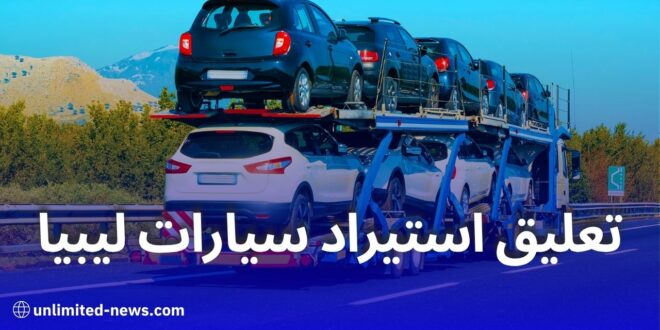 وزارة المالية تكشف أسباب تعليق استيراد سيارات أقل من 3 سنوات من ليبيا