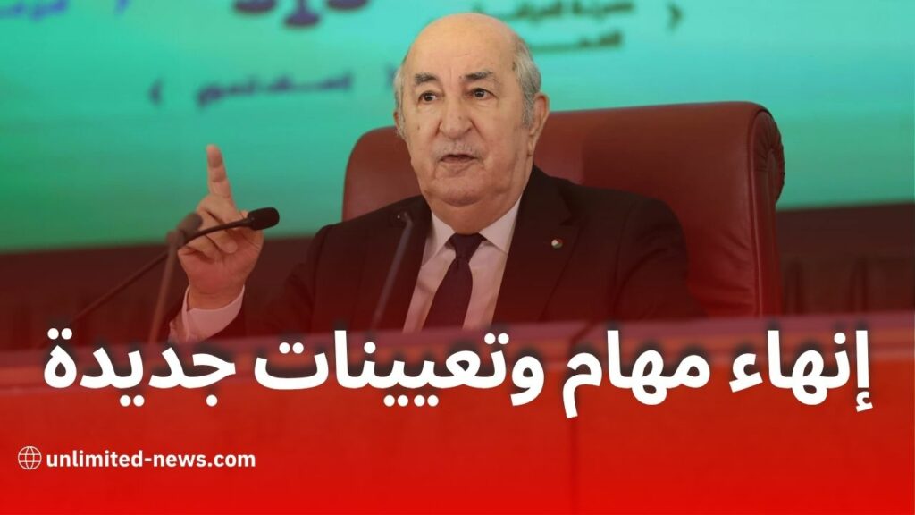 إنهاء مهام وتعيينات جديدة في مناصب عليا ومؤسسات الدولة الجزائرية