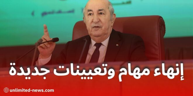 إنهاء مهام وتعيينات جديدة في مناصب عليا ومؤسسات الدولة الجزائرية – القائمة الكاملة بالأسماء