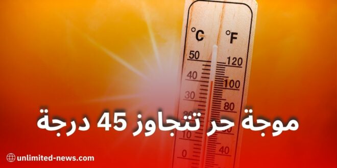 الأرصاد الجوية تحذر من موجة حر تتجاوز 45 درجة بعدة ولايات