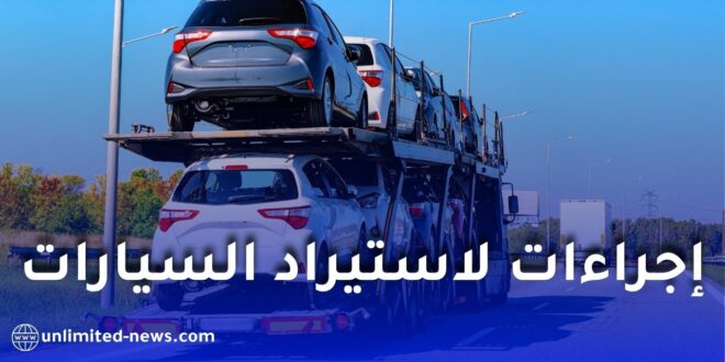 الجمارك الجزائرية تعلن إجراءات جديدة لتقليص آجال وتكاليف جمركة السيارات المستوردة