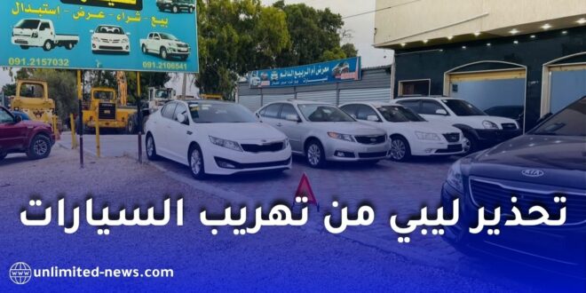 تحذير ليبي من تهريب السيارات نحو الجزائر ودول الجوار: شبكات إجرامية وراء النشاط