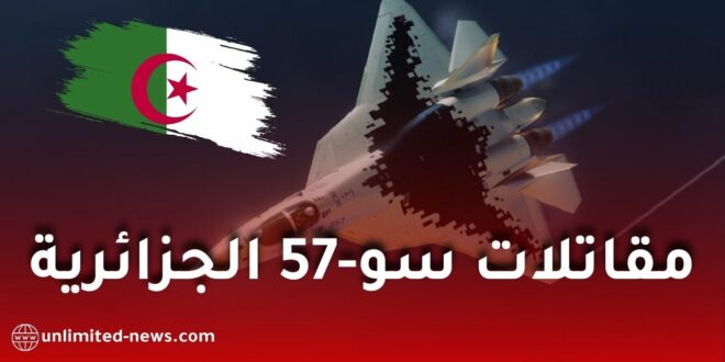 الجزائر أول دولة عربية وإفريقية تتسلّم مقاتلات سو-57 الشبحية الروسية من الجيل الخامس
