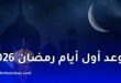 موعد أول أيام رمضان 1447 هـ لعام 2026