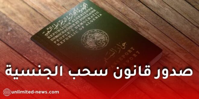 قانون سحب الجنسية الجزائرية 2026.. صدور مرسوم رئاسي جديد يحدد الحالات والضوابط القانونية