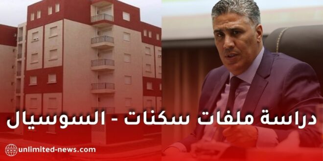 وزير السكن: دراسة ملفات السكن الاجتماعي تتم وفق الوضعية الحالية وليس تاريخ إيداع الطلب