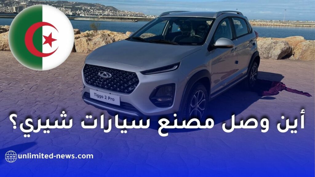 شيري الجزائر: أين وصل مشروع مصنع تصنيع سيارات شيري بعد الرخصة الأولية؟