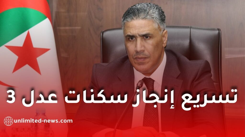 تسريع إنجاز سكنات “عدل 3” واستكمال جميع البُنى التحتية المرافقة