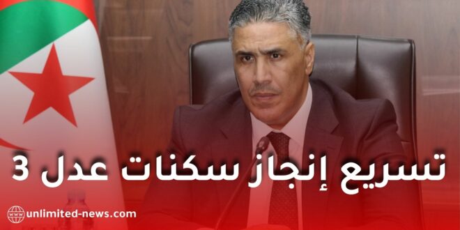 تسريع إنجاز سكنات “عدل 3” واستكمال جميع البُنى التحتية المرافقة