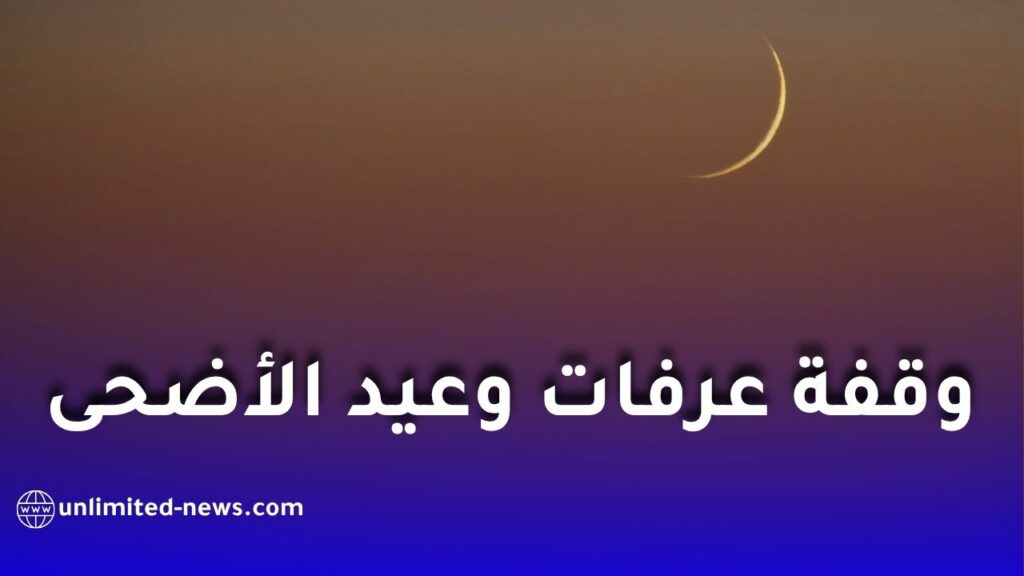 موعد وقفة عرفات وعيد الأضحى لعام 1447 هجرياً وفق الحسابات الفلكية