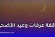 موعد وقفة عرفات وعيد الأضحى لعام 1447 هجرياً وفق الحسابات الفلكية