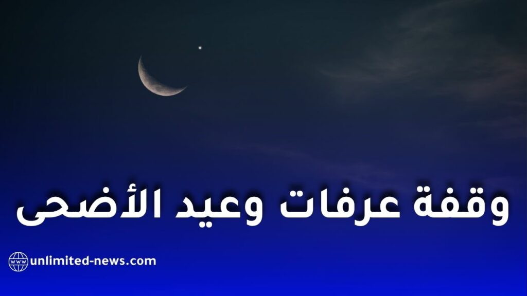 موعد وقفة عرفات وعيد الأضحى 2026.. هذه التواريخ الفلكية المتوقعة