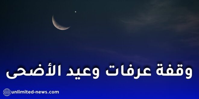 موعد وقفة عرفات وعيد الأضحى 2026.. هذه التواريخ الفلكية المتوقعة