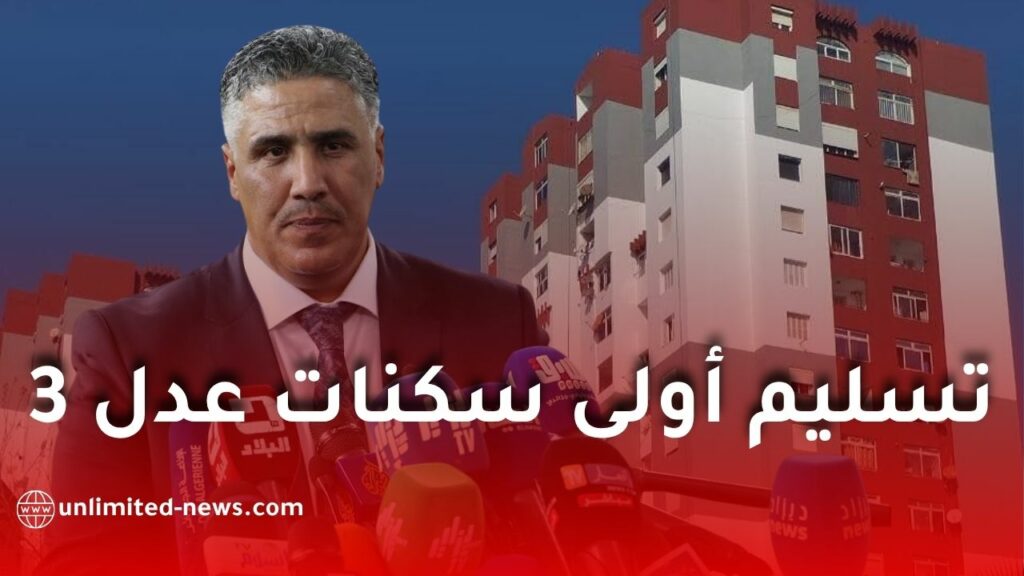 الكشف عن تاريخ تسليم أولى سكنات برنامج عدل 3 من طرف وزير السكن
