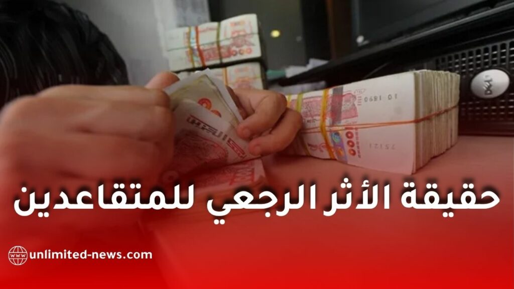 الأثر الرجعي للمتقاعدين في الجزائر.. ما حقيقة الزيادة الاستثنائية وموعد صب الفروقات؟