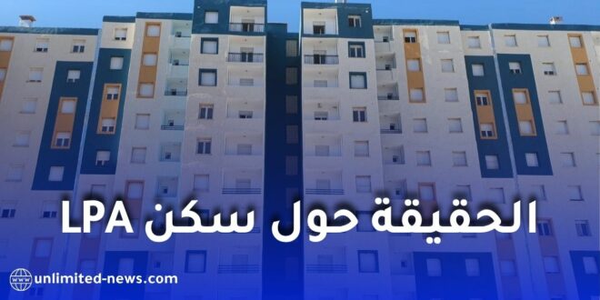 الحقيقة حول سكن LPA في الجزائر.. هل هو أفضل من سكنات عدل؟ تعرف على المزايا وشروط الاستفادة