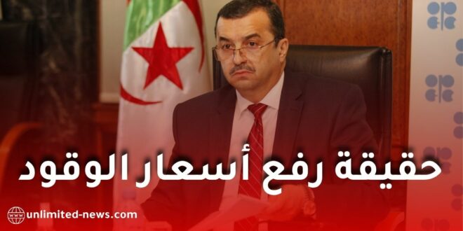 وزير المحروقات يوضح حقيقة رفع أسعار الوقود في الجزائر ويكشف عن استثمارات بـ71.6 مليار دولار