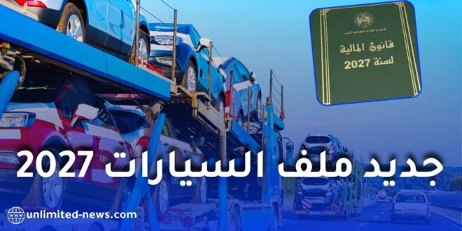 قانون المالية 2027.. هذه أبرز التغييرات المرتقبة في ملف السيارات