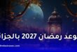 موعد رمضان 2027 في الجزائر.. تاريخ بداية شهر رمضان وعيد الفطر 1448